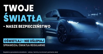 Twoje Światła – Nasze Bezpieczeństwo. Oświetlaj nie oślepiaj. Sprawdzaj światła regularnie