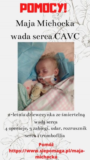 Plakat z wizerunkiem dziewczynki.
Napis: &quot;Pomocy!&quot;
Maja Michocka
wada serca CAVC
2-letnia dziewczynka ze śmiertelną wadą serca
4 operacje, 3 zabiegi, udar, rozrusznik serca i trombofilia 
Pomóż
https://www.siepomaga.pl/maja-michocka